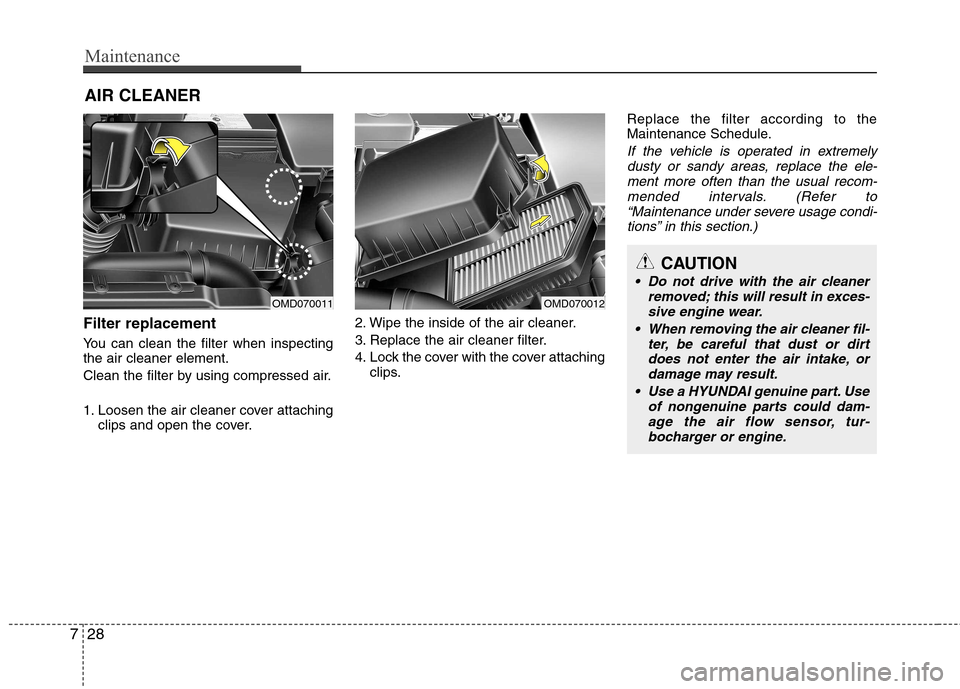 Hyundai Elantra 2012 Owners Manual - RHD (UK. Australia) Maintenance
28
7
AIR CLEANER
Filter replacement
You can clean the filter when inspecting the air cleaner element.
Clean the filter by using compressed air.
1. Loosen the air cleaner cover attach Hyundai Elantra 2012 Owners Manual - RHD (UK. Australia) Maintenance
28
7
AIR CLEANER
Filter replacement
You can clean the filter when inspecting the air cleaner element.
Clean the filter by using compressed air.
1. Loosen the air cleaner cover attach