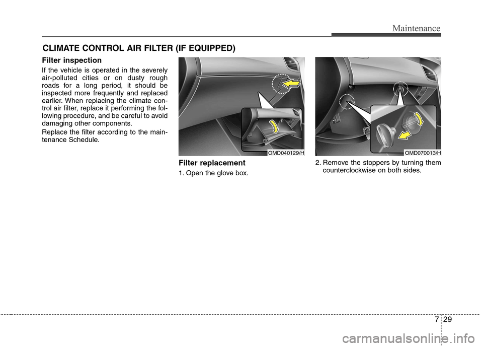 Hyundai Elantra 2012 Owners Manual - RHD (UK. Australia) 729
Maintenance
CLIMATE CONTROL AIR FILTER (IF EQUIPPED)
Filter inspection
If the vehicle is operated in the severely air-polluted cities or on dusty rough
roads for a long period, it should beinspec Hyundai Elantra 2012 Owners Manual - RHD (UK. Australia) 729
Maintenance
CLIMATE CONTROL AIR FILTER (IF EQUIPPED)
Filter inspection
If the vehicle is operated in the severely air-polluted cities or on dusty rough
roads for a long period, it should beinspec