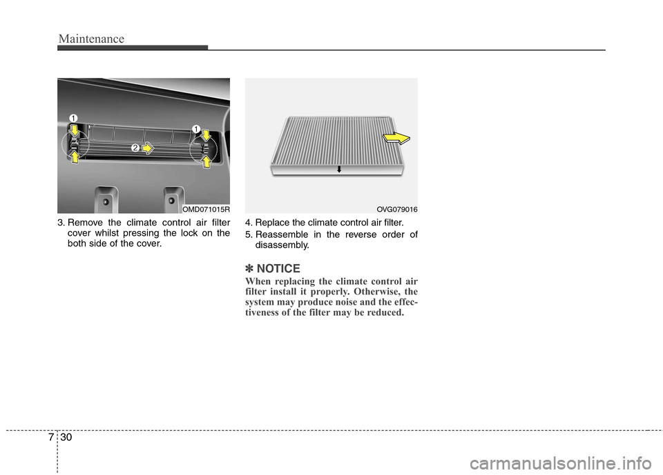 Hyundai Elantra 2012 Owners Manual - RHD (UK. Australia) Maintenance
30
7
3. Remove the climate control air filter
cover whilst pressing the lock on the
both side of the cover. 4. Replace the climate control air filter.
5. Reassemble in the reverse order Hyundai Elantra 2012 Owners Manual - RHD (UK. Australia) Maintenance
30
7
3. Remove the climate control air filter
cover whilst pressing the lock on the
both side of the cover. 4. Replace the climate control air filter.
5. Reassemble in the reverse order