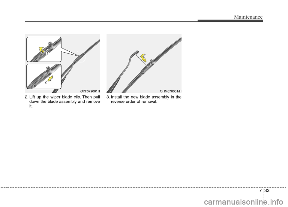 Hyundai Elantra 2012 Owners Manual - RHD (UK. Australia) 733
Maintenance
2. Lift up the wiper blade clip. Then pulldown the blade assembly and remove it. 3. Install the new blade assembly in the
reverse order of removal.
OYF079061ROHM078061/H Hyundai Elantra 2012 Owners Manual - RHD (UK. Australia) 733
Maintenance
2. Lift up the wiper blade clip. Then pulldown the blade assembly and remove it. 3. Install the new blade assembly in the
reverse order of removal.
OYF079061ROHM078061/H