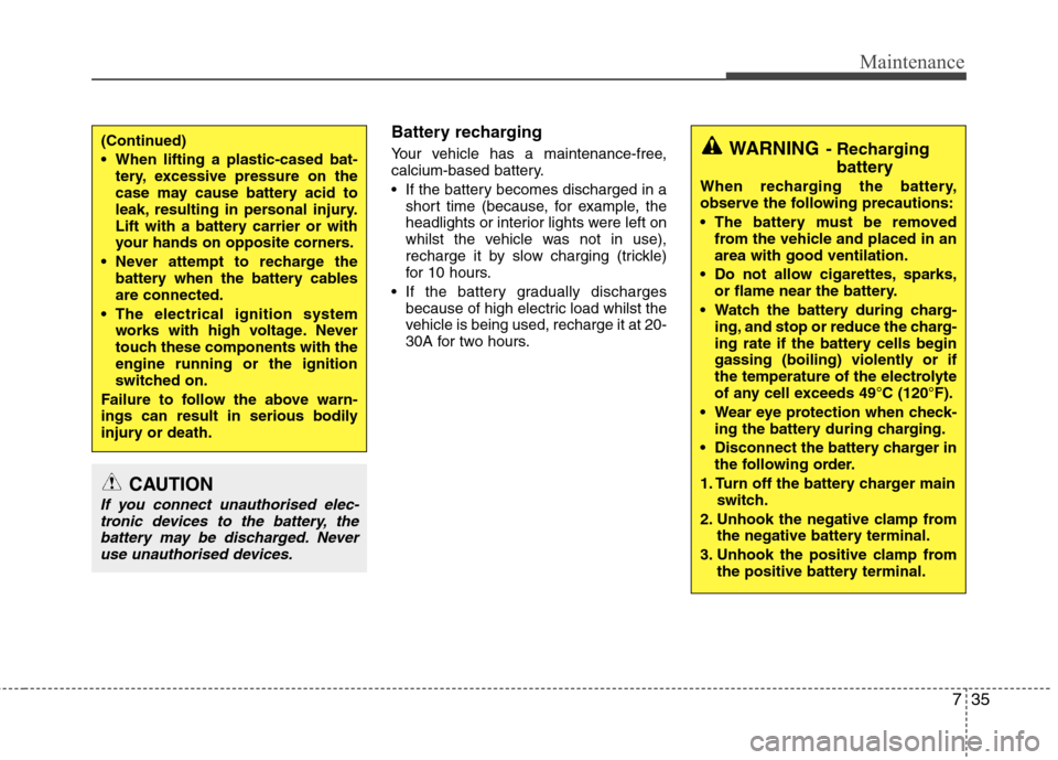 Hyundai Elantra 2012 Owners Manual - RHD (UK. Australia) 735
Maintenance
Battery recharging
Your vehicle has a maintenance-free,
calcium-based battery.
If the battery becomes discharged in ashort time (because, for example, the
headlights or interior Hyundai Elantra 2012 Owners Manual - RHD (UK. Australia) 735
Maintenance
Battery recharging
Your vehicle has a maintenance-free,
calcium-based battery.
If the battery becomes discharged in ashort time (because, for example, the
headlights or interior