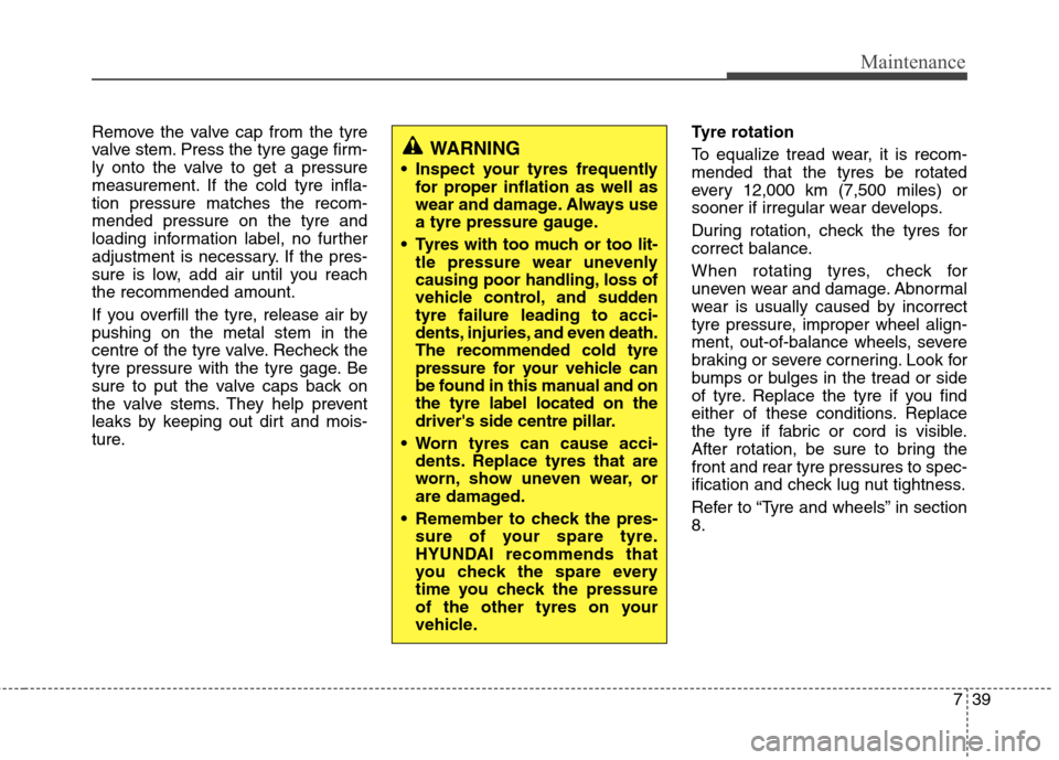 Hyundai Elantra 2012 Owners Manual - RHD (UK. Australia) 739
Maintenance
Remove the valve cap from the tyre
valve stem. Press the tyre gage firm-
ly onto the valve to get a pressure
measurement. If the cold tyre infla-tion pressure matches the recom-mended Hyundai Elantra 2012 Owners Manual - RHD (UK. Australia) 739
Maintenance
Remove the valve cap from the tyre
valve stem. Press the tyre gage firm-
ly onto the valve to get a pressure
measurement. If the cold tyre infla-tion pressure matches the recom-mended