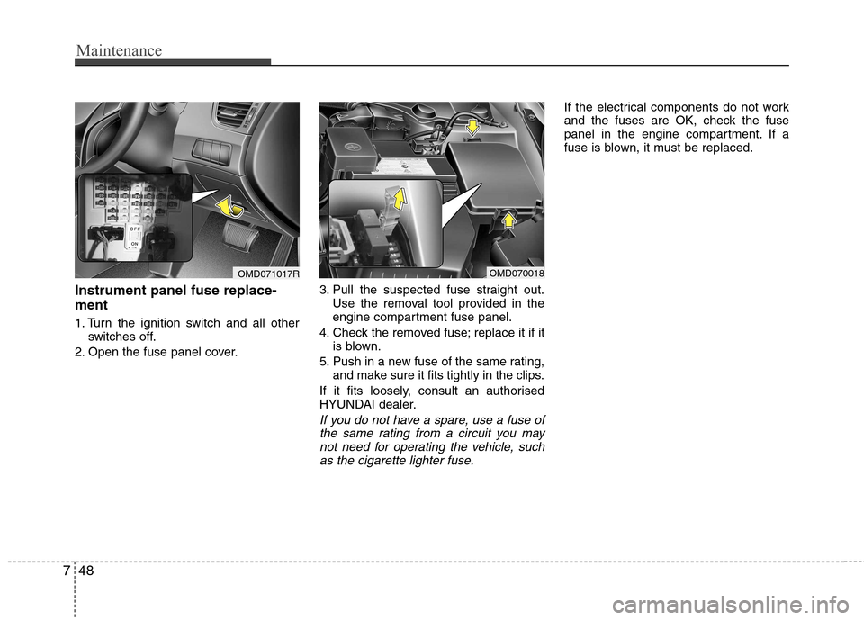Hyundai Elantra 2012 Owners Manual - RHD (UK. Australia) Maintenance
48
7
Instrument panel fuse replace- ment
1. Turn the ignition switch and all other
switches off.
2. Open the fuse panel cover. 3. Pull the suspected fuse straight out.
Use the removal too Hyundai Elantra 2012 Owners Manual - RHD (UK. Australia) Maintenance
48
7
Instrument panel fuse replace- ment
1. Turn the ignition switch and all other
switches off.
2. Open the fuse panel cover. 3. Pull the suspected fuse straight out.
Use the removal too