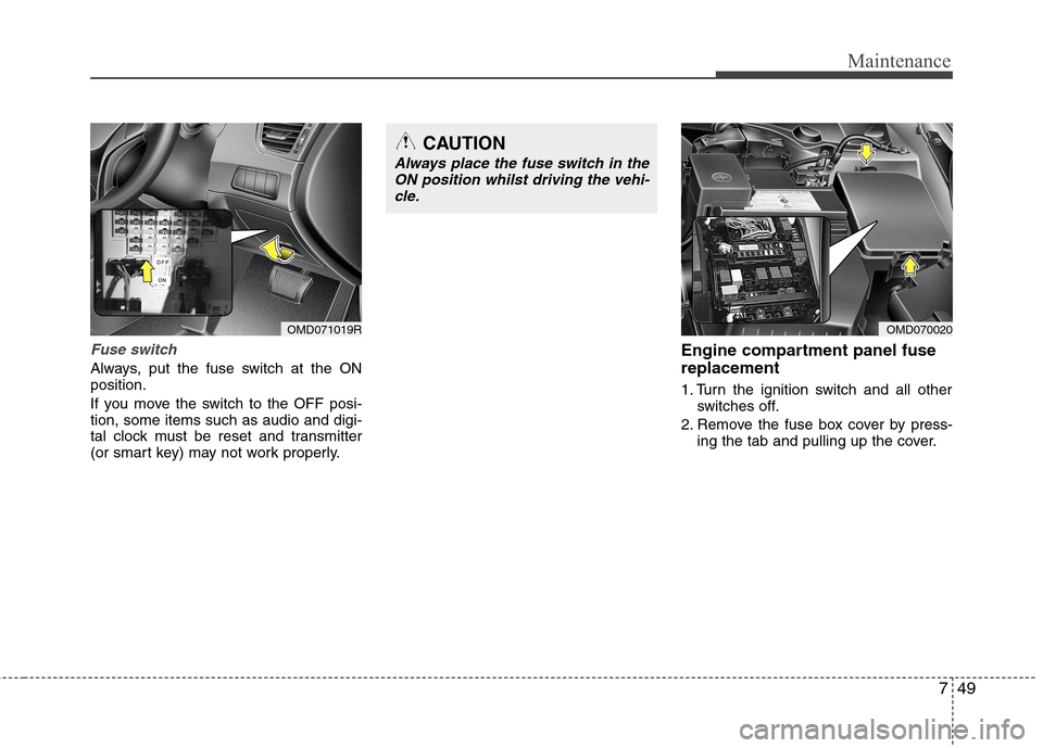 Hyundai Elantra 2012 Owners Manual - RHD (UK. Australia) 749
Maintenance
Fuse switch
Always, put the fuse switch at the ON position.
If you move the switch to the OFF posi- tion, some items such as audio and digi-
tal clock must be reset and transmitter
(o Hyundai Elantra 2012 Owners Manual - RHD (UK. Australia) 749
Maintenance
Fuse switch
Always, put the fuse switch at the ON position.
If you move the switch to the OFF posi- tion, some items such as audio and digi-
tal clock must be reset and transmitter
(o