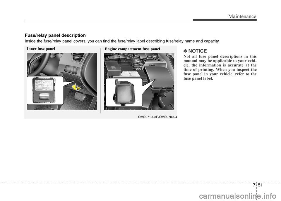 Hyundai Elantra 2012 Owners Manual - RHD (UK. Australia) 751
Maintenance
✽✽NOTICE
Not all fuse panel descriptions in this
manual may be applicable to your vehi-
cle, the information is accurate at the
time of printing. When you inspect the
fuse panel i Hyundai Elantra 2012 Owners Manual - RHD (UK. Australia) 751
Maintenance
✽✽NOTICE
Not all fuse panel descriptions in this
manual may be applicable to your vehi-
cle, the information is accurate at the
time of printing. When you inspect the
fuse panel i