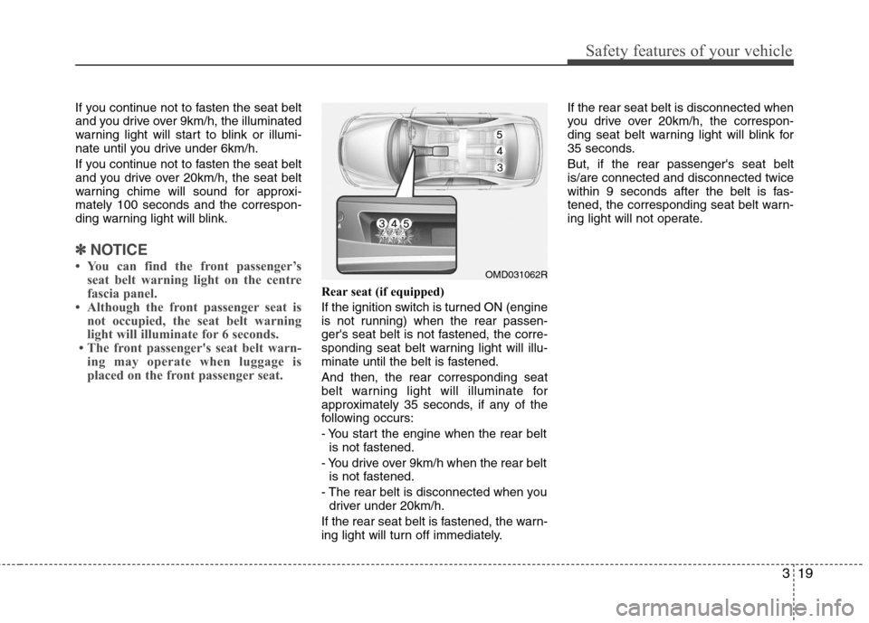 Hyundai Elantra 2012  Owners Manual - RHD (UK. Australia) 319
Safety features of your vehicle
If you continue not to fasten the seat belt 
and you drive over 9km/h, the illuminated
warning light will start to blink or illumi-
nate until you drive under 6km/h