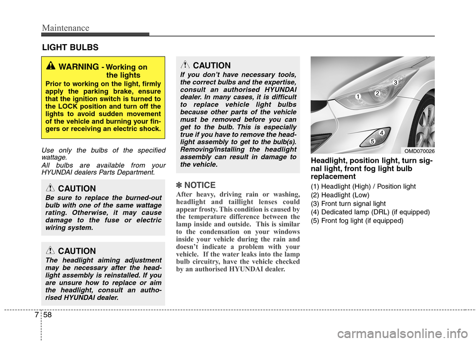 Hyundai Elantra 2012  Owners Manual - RHD (UK. Australia) Maintenance
58
7
LIGHT BULBS
Use only the bulbs of the specified
wattage.
All bulbs are available from yourHYUNDAI dealers Parts Department.
✽✽ NOTICE
After heavy, driving rain or washing, 
headli