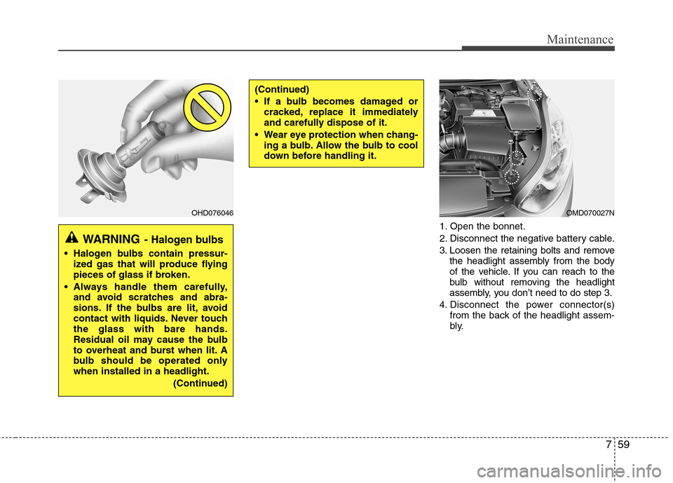 Hyundai Elantra 2012  Owners Manual - RHD (UK. Australia) 759
Maintenance
1. Open the bonnet. 
2. Disconnect the negative battery cable.
3. Loosen the retaining bolts and removethe headlight assembly from the body 
of the vehicle. If you can reach to the
bul