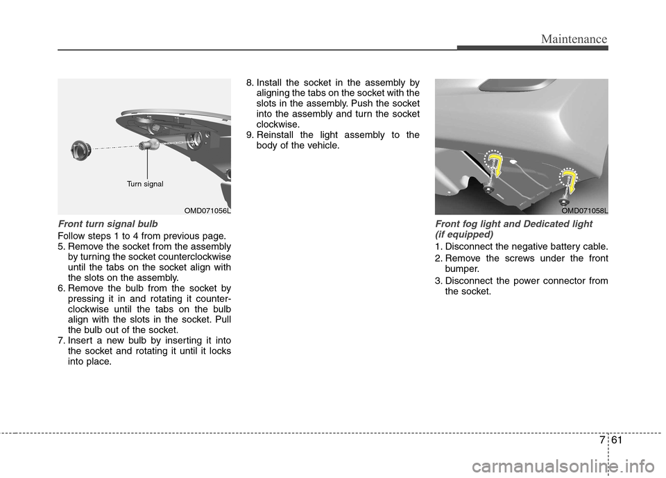 Hyundai Elantra 2012  Owners Manual - RHD (UK. Australia) 761
Maintenance
Front turn signal bulb
Follow steps 1 to 4 from previous page. 
5. Remove the socket from the assemblyby turning the socket counterclockwise
until the tabs on the socket align with
the