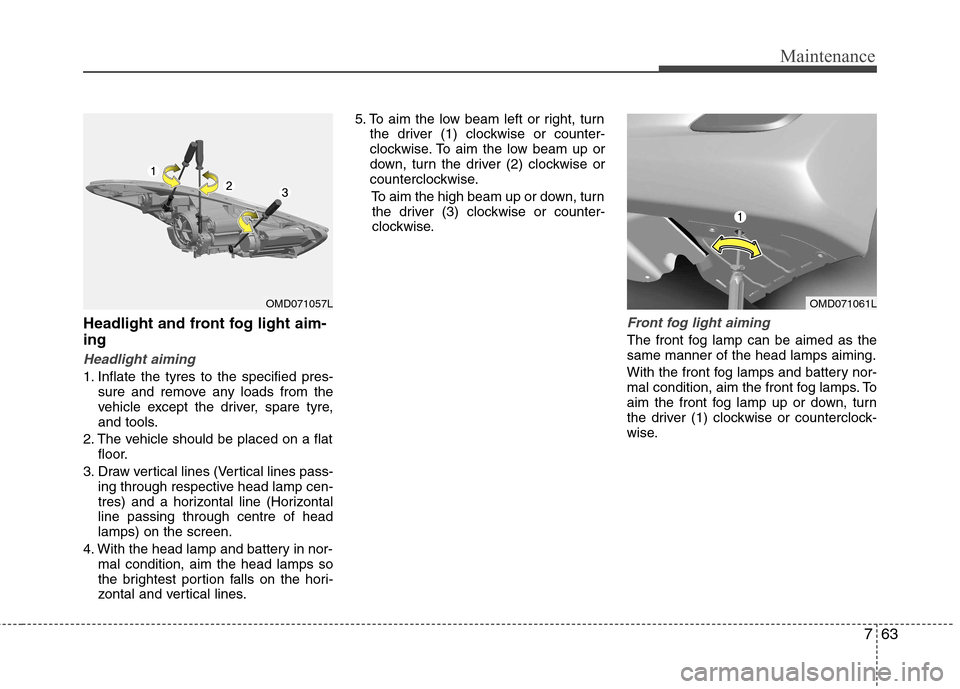 Hyundai Elantra 2012  Owners Manual - RHD (UK. Australia) 763
Maintenance
Headlight and front fog light aim- ing
Headlight aiming
1. Inflate the tyres to the specified pres-sure and remove any loads from the 
vehicle except the driver, spare tyre,
and tools.