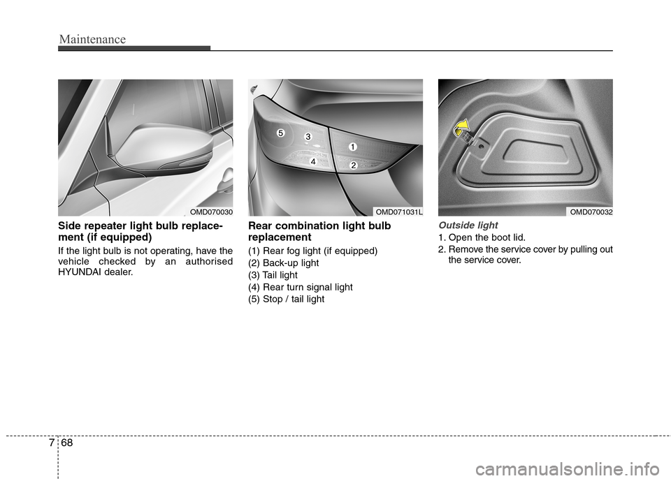 Hyundai Elantra 2012  Owners Manual - RHD (UK. Australia) Maintenance
68
7
Side repeater light bulb replace- ment (if equipped) 
If the light bulb is not operating, have the 
vehicle checked by an authorised
HYUNDAI dealer. Rear combination light bulb replac