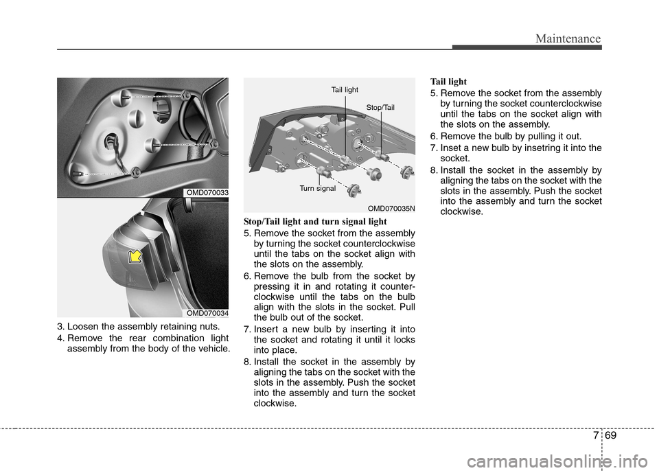 Hyundai Elantra 2012  Owners Manual - RHD (UK. Australia) 769
Maintenance
3. Loosen the assembly retaining nuts. 
4. Remove the rear combination lightassembly from the body of the vehicle. Stop/Tail light and turn signal light
5. Remove the socket from the a