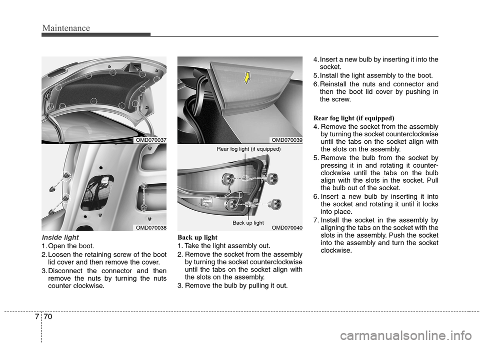 Hyundai Elantra 2012  Owners Manual - RHD (UK. Australia) Maintenance
70
7
Inside light
1. Open the boot. 
2. Loosen the retaining screw of the boot
lid cover and then remove the cover.
3. Disconnect the connector and then remove the nuts by turning the nuts