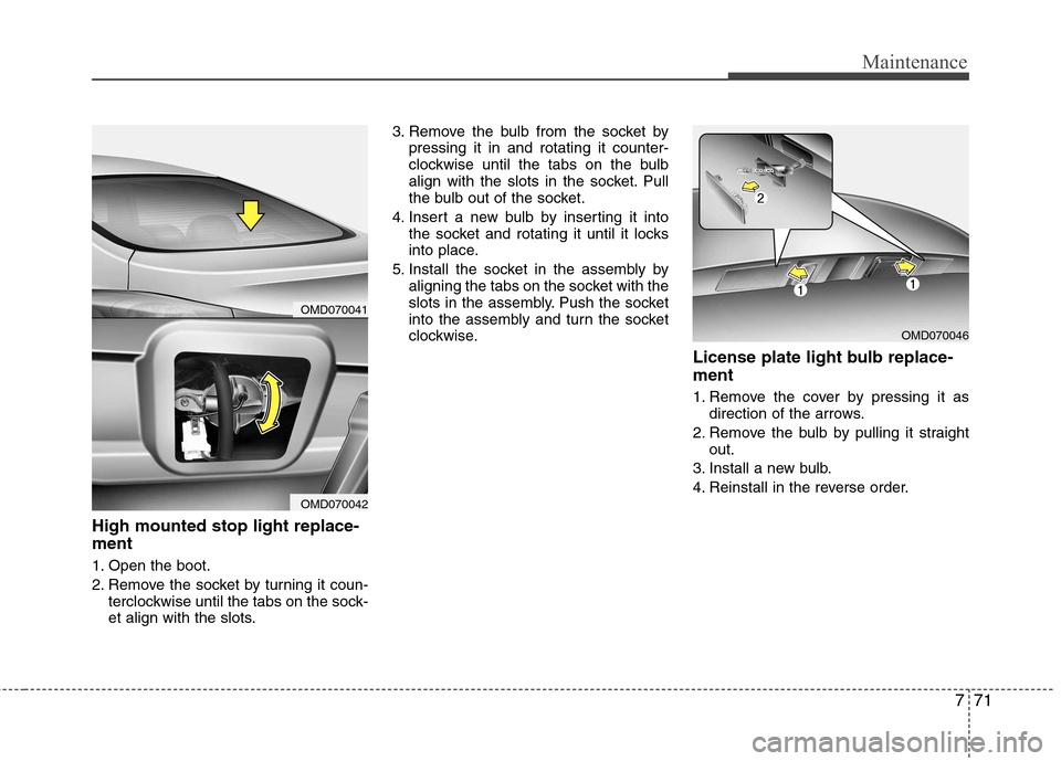 Hyundai Elantra 2012  Owners Manual - RHD (UK. Australia) 771
Maintenance
High mounted stop light replace- ment   
1. Open the boot. 
2. Remove the socket by turning it coun-terclockwise until the tabs on the sock- 
et align with the slots. 3. Remove the bul