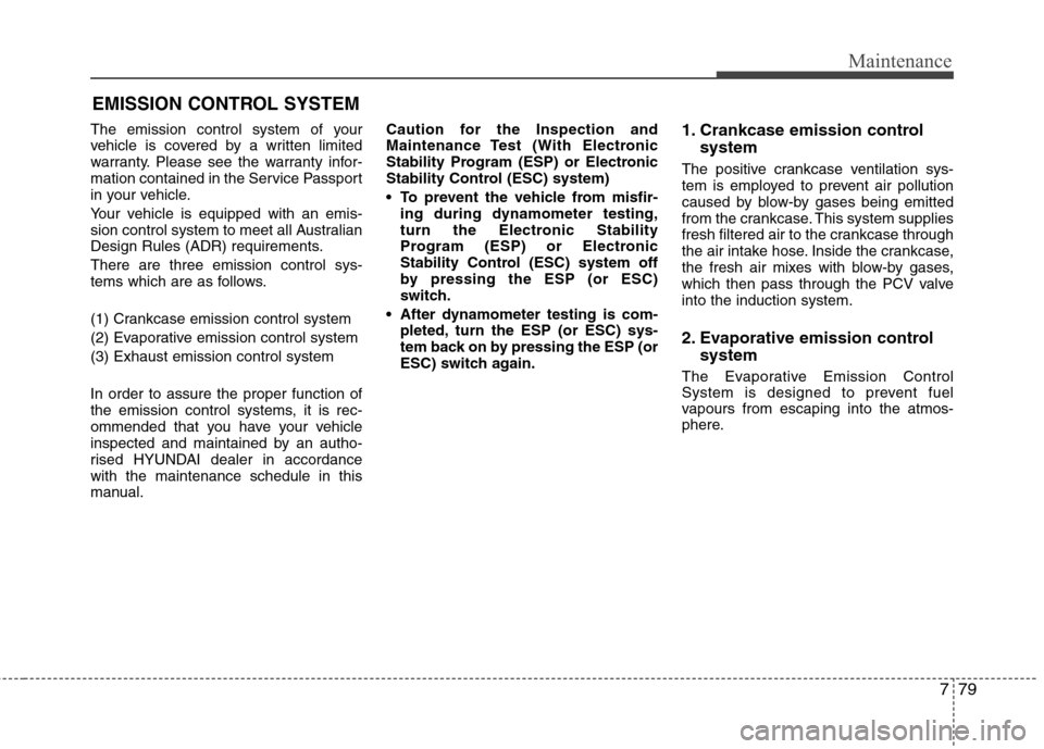 Hyundai Elantra 2012  Owners Manual - RHD (UK. Australia) 779
Maintenance
EMISSION CONTROL SYSTEM
The emission control system of your 
vehicle is covered by a written limited
warranty. Please see the warranty infor-
mation contained in the Service Passport
i