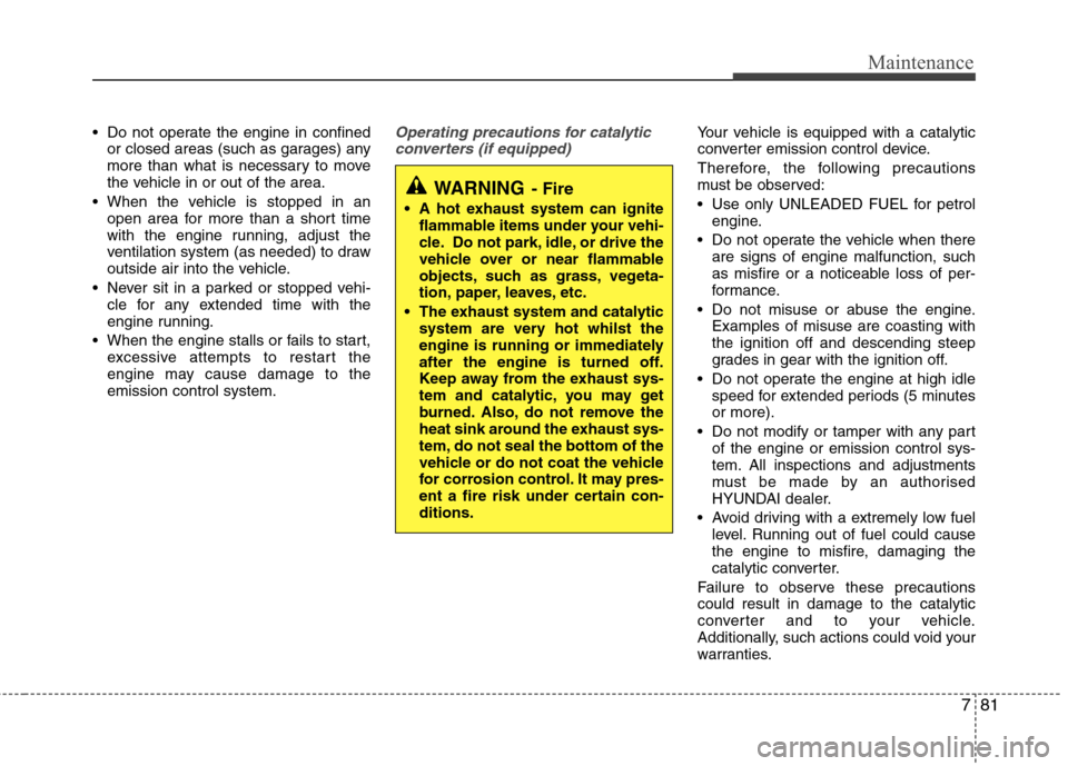 Hyundai Elantra 2012  Owners Manual - RHD (UK. Australia) 781
Maintenance
 Do not operate the engine in confinedor closed areas (such as garages) any 
more than what is necessary to move
the vehicle in or out of the area.
 When the vehicle is stopped in an o