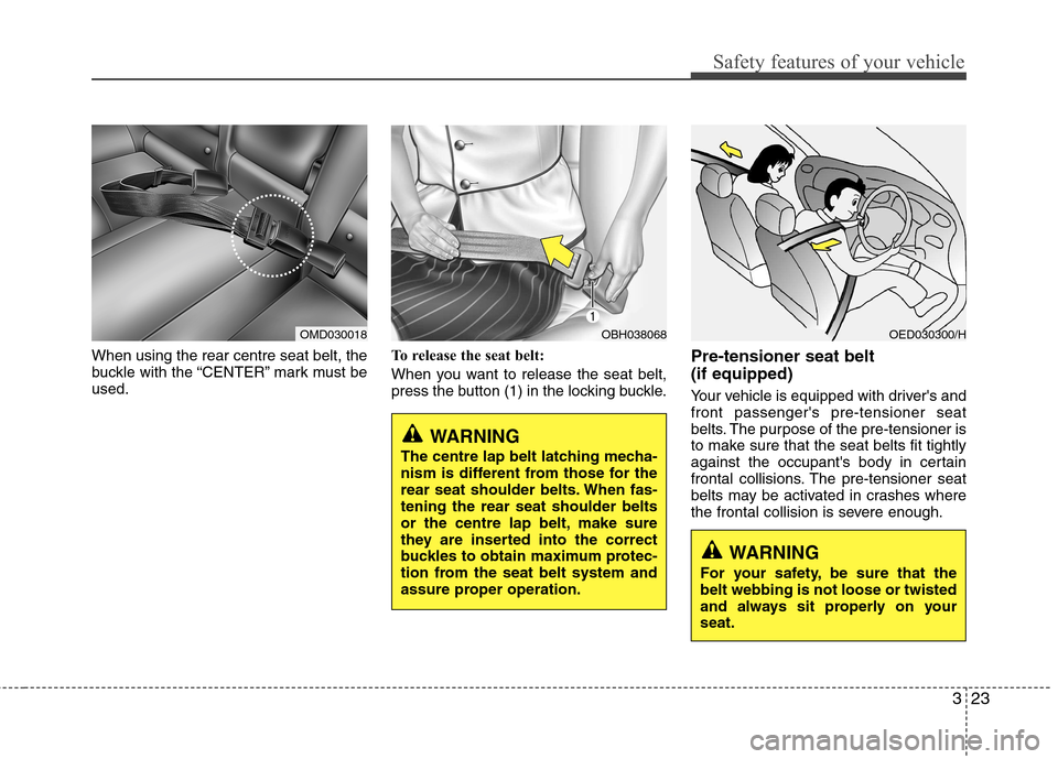 Hyundai Elantra 2012 - RHD (UK. Australia) Owners Guide 323
Safety features of your vehicle
When using the rear centre seat belt, the
buckle with the “CENTER” mark must beused.To release the seat belt:
When you want to release the seat belt,
press t Hyundai Elantra 2012 - RHD (UK. Australia) Owners Guide 323
Safety features of your vehicle
When using the rear centre seat belt, the
buckle with the “CENTER” mark must beused.To release the seat belt:
When you want to release the seat belt,
press t