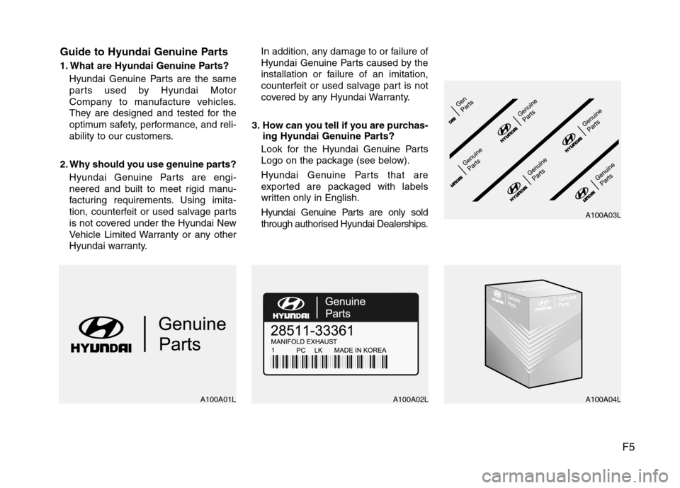 Hyundai Elantra 2012  Owners Manual - RHD (UK. Australia) F5
Guide to Hyundai Genuine Parts 
1. What are Hyundai Genuine Parts?
Hyundai Genuine Parts are the same 
parts used by Hyundai Motor
Company to manufacture vehicles.
They are designed and tested for 