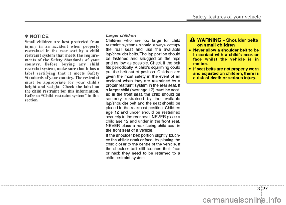 Hyundai Elantra 2012 - RHD (UK. Australia) Service Manual 327
Safety features of your vehicle
✽✽NOTICE
Small children are best protected from
injury in an accident when properly
restrained in the rear seat by a child
restraint system that meets the requ Hyundai Elantra 2012 - RHD (UK. Australia) Service Manual 327
Safety features of your vehicle
✽✽NOTICE
Small children are best protected from
injury in an accident when properly
restrained in the rear seat by a child
restraint system that meets the requ