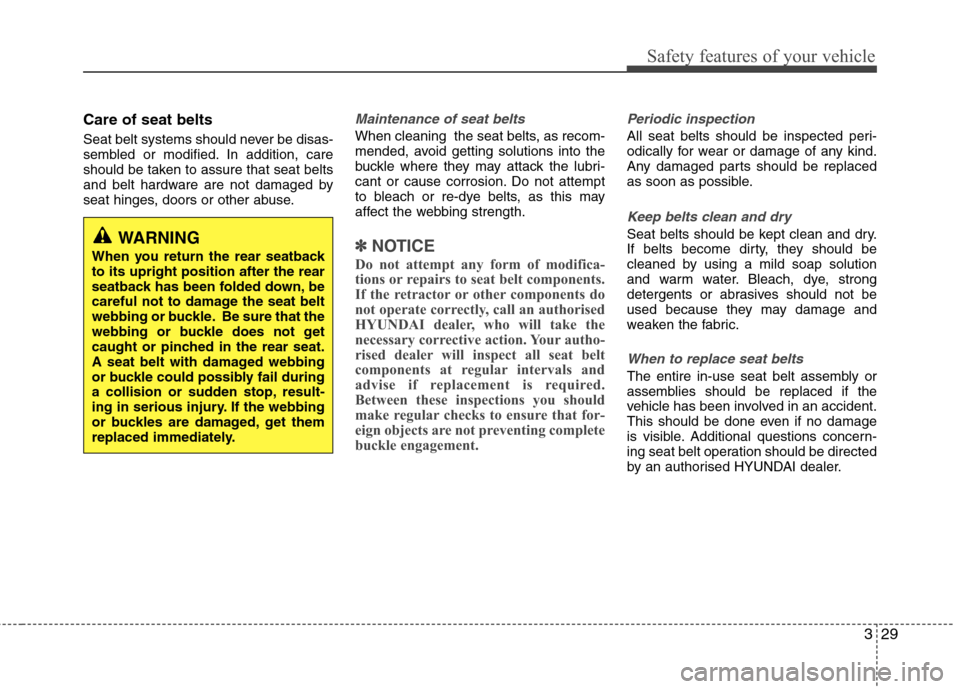 Hyundai Elantra 2012 - RHD (UK. Australia) Service Manual 329
Safety features of your vehicle
Care of seat belts
Seat belt systems should never be disas-
sembled or modified. In addition, care
should be taken to assure that seat belts
and belt hardware are Hyundai Elantra 2012 - RHD (UK. Australia) Service Manual 329
Safety features of your vehicle
Care of seat belts
Seat belt systems should never be disas-
sembled or modified. In addition, care
should be taken to assure that seat belts
and belt hardware are