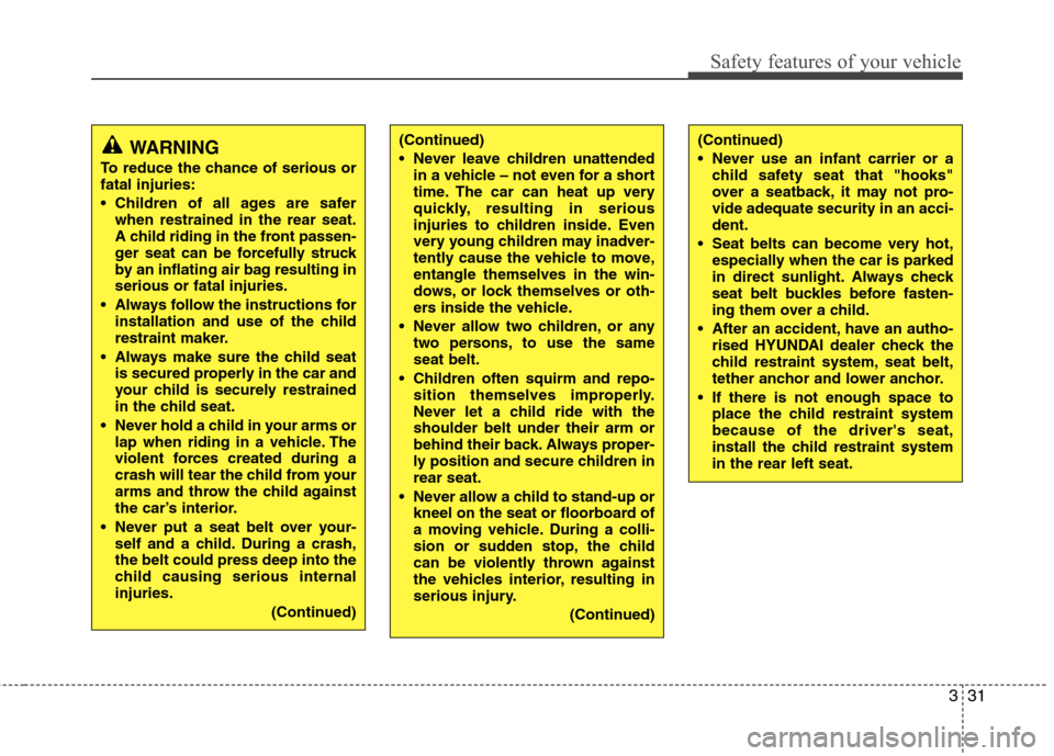Hyundai Elantra 2012 - RHD (UK. Australia) Service Manual 331
Safety features of your vehicle
WARNING
To reduce the chance of serious or fatal injuries:
Children of all ages are safer when restrained in the rear seat.
A child riding in the front passen-
g Hyundai Elantra 2012 - RHD (UK. Australia) Service Manual 331
Safety features of your vehicle
WARNING
To reduce the chance of serious or fatal injuries:
Children of all ages are safer when restrained in the rear seat.
A child riding in the front passen-
g