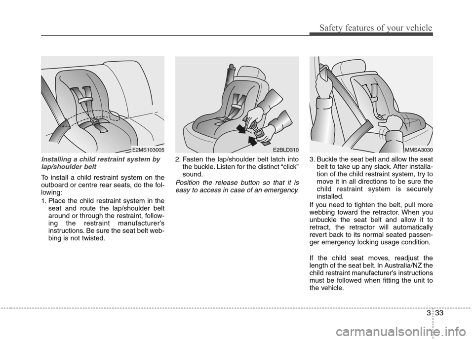 Hyundai Elantra 2012 - RHD (UK. Australia) Service Manual 333
Safety features of your vehicle
Installing a child restraint system bylap/shoulder belt
To install a child restraint system on the
outboard or centre rear seats, do the fol-
lowing:
1. Place the Hyundai Elantra 2012 - RHD (UK. Australia) Service Manual 333
Safety features of your vehicle
Installing a child restraint system bylap/shoulder belt
To install a child restraint system on the
outboard or centre rear seats, do the fol-
lowing:
1. Place the