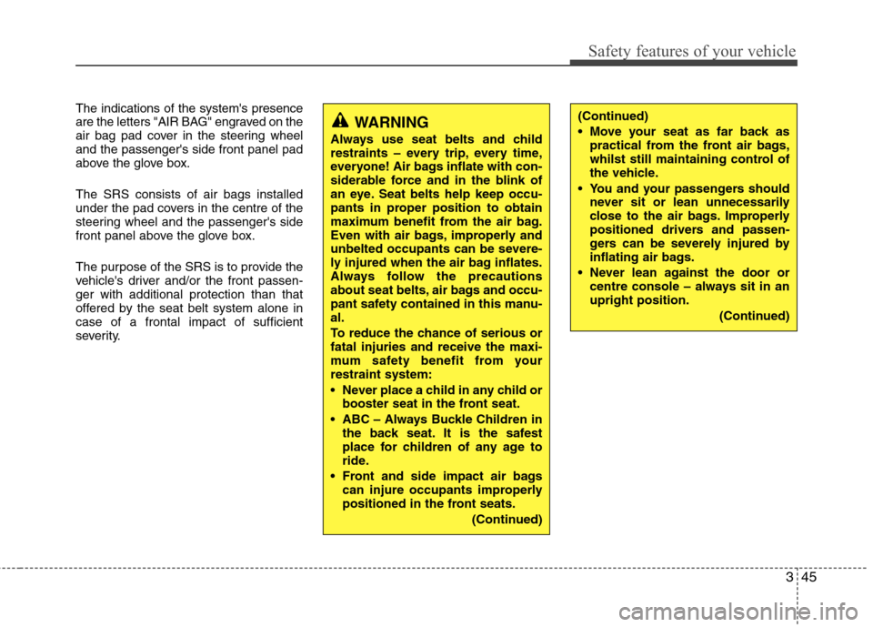 Hyundai Elantra 2012 - RHD (UK. Australia) Repair Manual 345
Safety features of your vehicle
The indications of the systems presence
are the letters "AIR BAG" engraved on the
air bag pad cover in the steering wheeland the passengers side front panel pad
Hyundai Elantra 2012 - RHD (UK. Australia) Repair Manual 345
Safety features of your vehicle
The indications of the systems presence
are the letters "AIR BAG" engraved on the
air bag pad cover in the steering wheeland the passengers side front panel pad