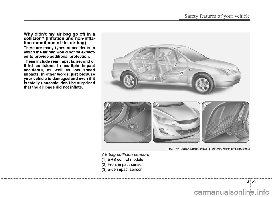 Hyundai Elantra 2012 - RHD (UK. Australia) Repair Manual 351
Safety features of your vehicle
Why didn’t my air bag go off in a collision? (Inflation and non-infla-
tion conditions of the air bag)
There are many types of accidents in
which the air bag wo Hyundai Elantra 2012 - RHD (UK. Australia) Repair Manual 351
Safety features of your vehicle
Why didn’t my air bag go off in a collision? (Inflation and non-infla-
tion conditions of the air bag)
There are many types of accidents in
which the air bag wo