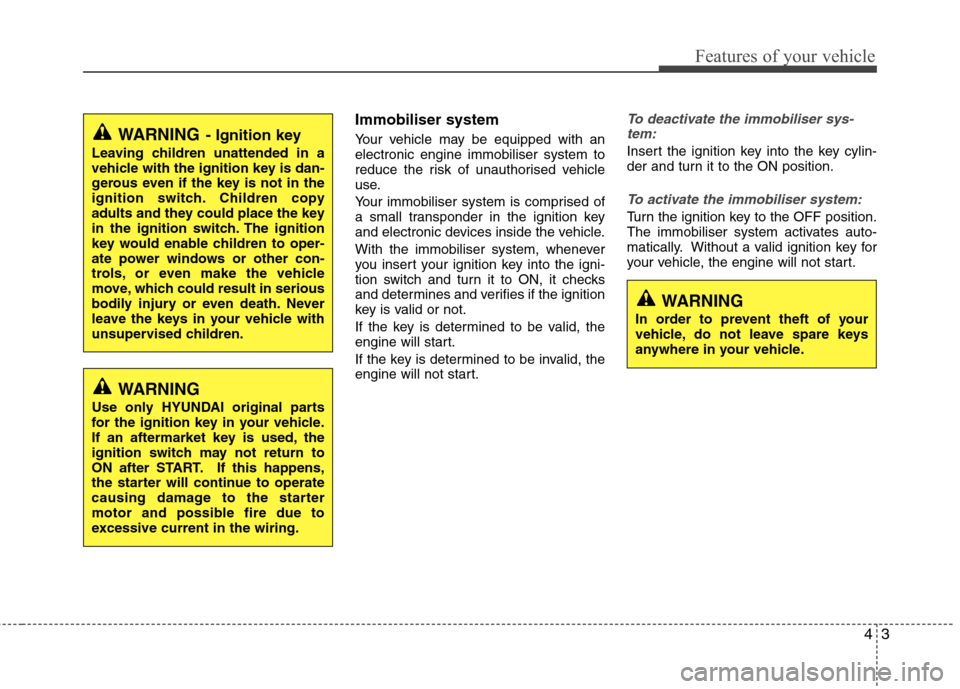 Hyundai Elantra 2012  Owners Manual - RHD (UK. Australia) 43
Features of your vehicle
Immobiliser system 
Your vehicle may be equipped with an electronic engine immobiliser system to
reduce the risk of unauthorised vehicle
use. 
Your immobiliser system is co
