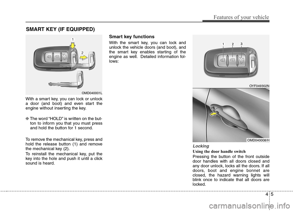 Hyundai Elantra 2012 Owners Manual - RHD (UK. Australia) 45
Features of your vehicle
With a smart key, you can lock or unlock
a door (and boot) and even start the
engine without inserting the key. ❈The word “HOLD” is written on the but-
ton to inform Hyundai Elantra 2012 Owners Manual - RHD (UK. Australia) 45
Features of your vehicle
With a smart key, you can lock or unlock
a door (and boot) and even start the
engine without inserting the key. ❈The word “HOLD” is written on the but-
ton to inform