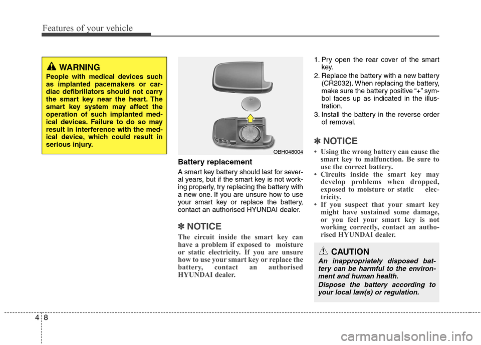Hyundai Elantra 2012 - RHD (UK. Australia) Manual Online Features of your vehicle
8
4
Battery replacement
A smart key battery should last for sever-
al years, but if the smart key is not work-
ing properly, try replacing the battery with
a new one. If you Hyundai Elantra 2012 - RHD (UK. Australia) Manual Online Features of your vehicle
8
4
Battery replacement
A smart key battery should last for sever-
al years, but if the smart key is not work-
ing properly, try replacing the battery with
a new one. If you