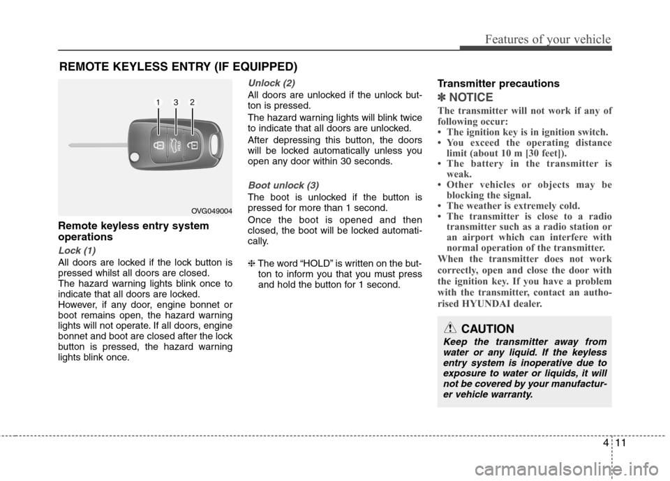 Hyundai Elantra 2012 Owners Manual - RHD (UK. Australia) 411
Features of your vehicle
Remote keyless entry system operations
Lock (1)
All doors are locked if the lock button is pressed whilst all doors are closed.
The hazard warning lights blink once to
ind Hyundai Elantra 2012 Owners Manual - RHD (UK. Australia) 411
Features of your vehicle
Remote keyless entry system operations
Lock (1)
All doors are locked if the lock button is pressed whilst all doors are closed.
The hazard warning lights blink once to
ind