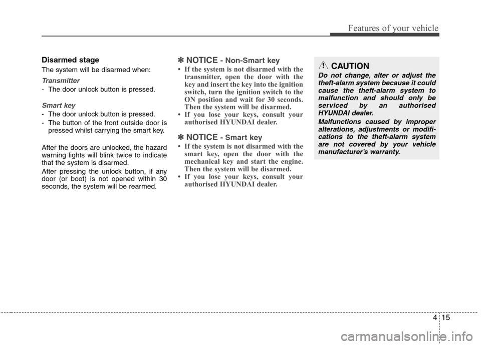 Hyundai Elantra 2012 Owners Manual - RHD (UK. Australia) 415
Features of your vehicle
Disarmed stage
The system will be disarmed when:
Transmitter
- The door unlock button is pressed.
Smart key
- The door unlock button is pressed.
- The button of the fron Hyundai Elantra 2012 Owners Manual - RHD (UK. Australia) 415
Features of your vehicle
Disarmed stage
The system will be disarmed when:
Transmitter
- The door unlock button is pressed.
Smart key
- The door unlock button is pressed.
- The button of the fron