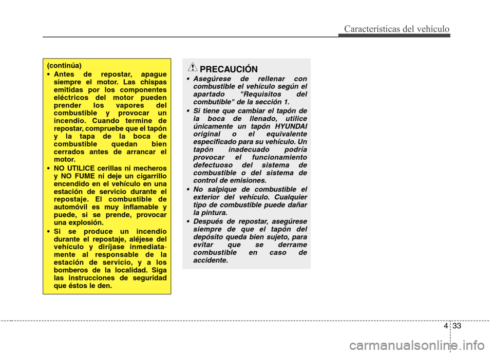 Hyundai Elantra 2012  Manual del propietario (in Spanish) 433
Características del vehículo
(continúa) 
 Antes de repostar, apaguesiempre el motor. Las chispas emitidas por los componenteseléctricos del motor pueden
prender los vapores del
combustible y p