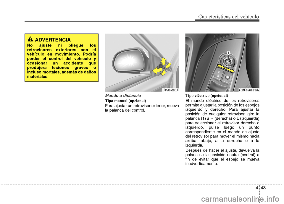 Hyundai Elantra 2012 Manual del propietario (in Spanish) 443
Características del vehículo
Mando a distancia
Tipo manual (opcional)
Para ajustar un retrovisor exterior, mueva la palanca del control.Tipo eléctrico (opcional)
El mando eléctrico de los r Hyundai Elantra 2012 Manual del propietario (in Spanish) 443
Características del vehículo
Mando a distancia
Tipo manual (opcional)
Para ajustar un retrovisor exterior, mueva la palanca del control.Tipo eléctrico (opcional)
El mando eléctrico de los r
