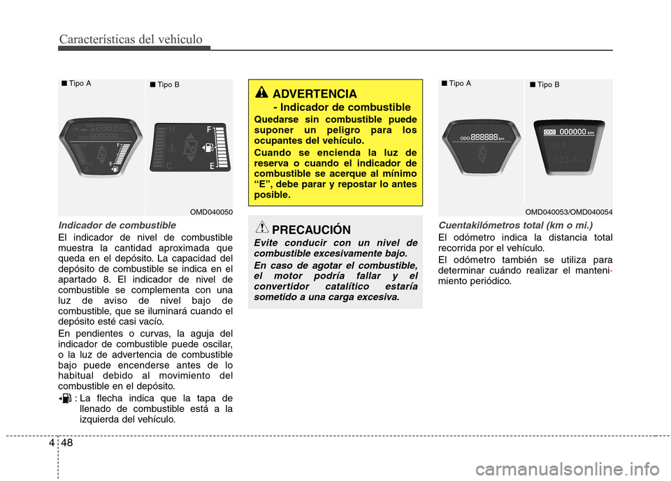 Hyundai Elantra 2012  Manual del propietario (in Spanish) Características del vehículo
48
4
Indicador de combustible
El indicador de nivel de combustible 
muestra la cantidad aproximada que
queda en el depósito. La capacidad del
depósito de combustible s