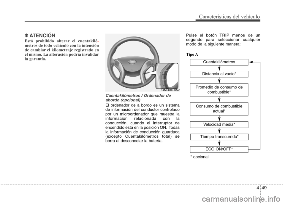 Hyundai Elantra 2012  Manual del propietario (in Spanish) 449
Características del vehículo
✽✽ATENCIÓN
Está prohibido alterar el cuentakiló
-metros de todo vehículo con la intención 
de cambiar el kilometraje registrado enel mismo. La alteración p