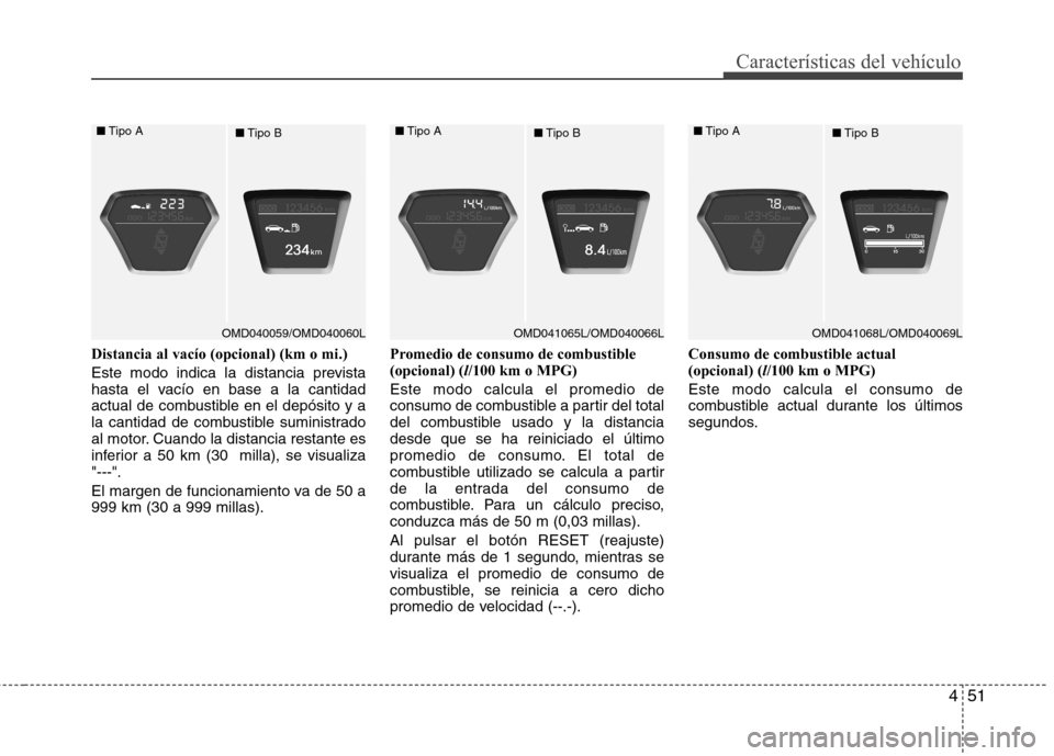 Hyundai Elantra 2012  Manual del propietario (in Spanish) 451
Características del vehículo
Distancia al vacío (opcional) (km o mi.) 
Este modo indica la distancia prevista 
hasta el vacío en base a la cantidad
actual de combustible en el depósito y a
la