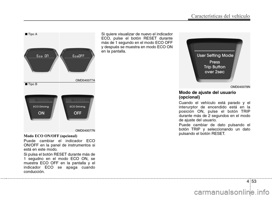 Hyundai Elantra 2012  Manual del propietario (in Spanish) 453
Características del vehículo
Modo ECO ON/OFF (opcional) Puede cambiar el indicador ECO 
ON/OFF en la panel de instrumentos si
está en este modo. 
Si pulsa el botón RESET durante más de 1 segu