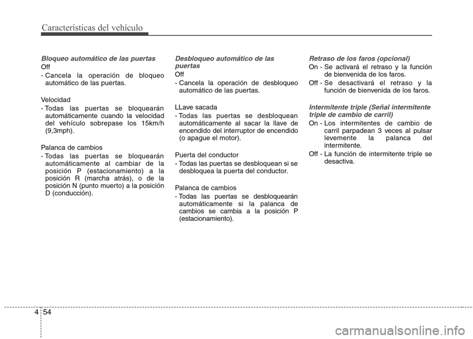 Hyundai Elantra 2012  Manual del propietario (in Spanish) Características del vehículo
54
4
Bloqueo automático de las puertas 
Off  
- Cancela la operación de bloqueo
automático de las puertas.
Velocidad 
- Todas las puertas se bloquearán automáticame