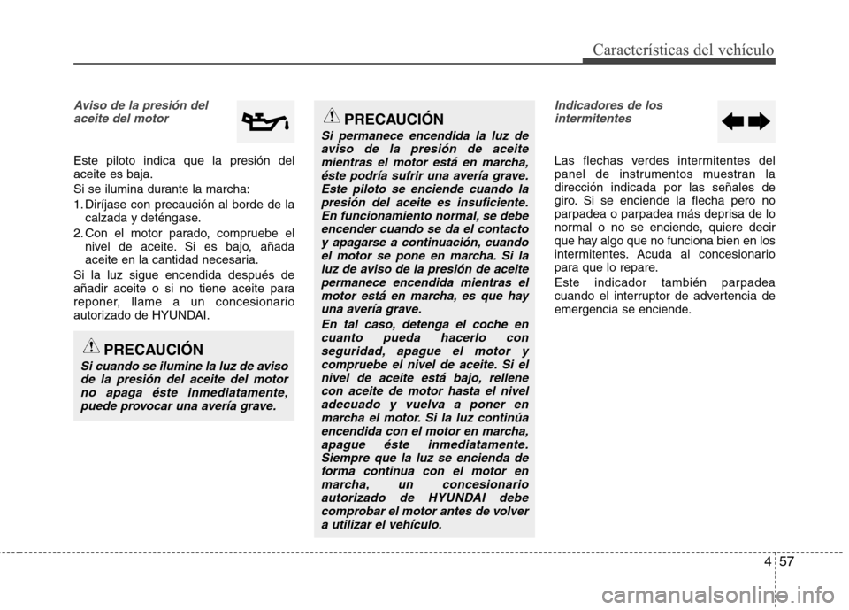 Hyundai Elantra 2012  Manual del propietario (in Spanish) 457
Características del vehículo
Aviso de la presión delaceite del motor
Este piloto indica que la presión del aceite es baja. 
Si se ilumina durante la marcha:
1. Diríjase con precaución al bor