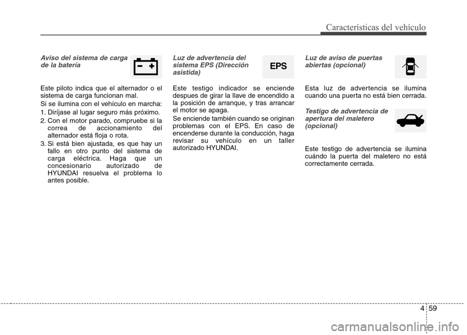 Hyundai Elantra 2012  Manual del propietario (in Spanish) 459
Características del vehículo
Aviso del sistema de cargade la batería 
Este piloto indica que el alternador o el sistema de carga funcionan mal. 
Si se ilumina con el vehículo en marcha:
1. Dir
