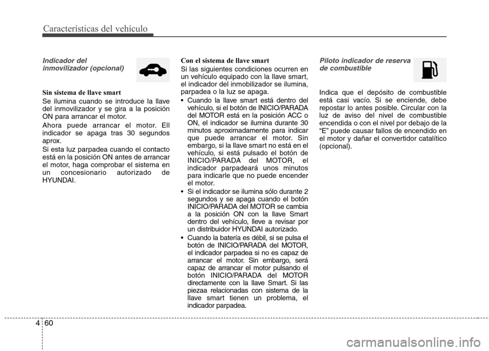 Hyundai Elantra 2012  Manual del propietario (in Spanish) Características del vehículo
60
4
Indicador del 
inmovilizador (opcional)
Sin sistema de llave smart 
Se ilumina cuando se introduce la llave 
del inmovilizador y se gira a la posición
ON para arra