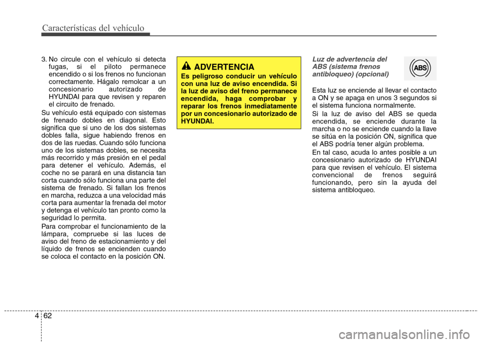 Hyundai Elantra 2012  Manual del propietario (in Spanish) Características del vehículo
62
4
3. No circule con el vehículo si detecta
fugas, si el piloto permanece encendido o si los frenos no funcionan
correctamente. Hágalo remolcar a un
concesionario au
