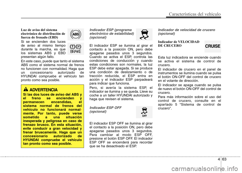 Hyundai Elantra 2012  Manual del propietario (in Spanish) 463
Características del vehículo
Luz de aviso del sistema electrónico de distribución de
fuerza de frenado (EBD) Si se encienden dos luces 
de aviso al mismo tiempo
durante la marcha, es quelos si