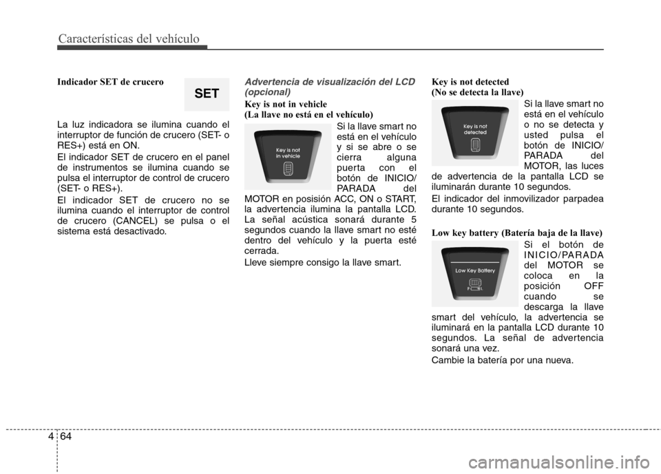 Hyundai Elantra 2012  Manual del propietario (in Spanish) Características del vehículo
64
4
Indicador SET de crucero 
La luz indicadora se ilumina cuando el 
interruptor de función de crucero (SET- oRES+) está en ON. 
El indicador SET de crucero en el pa