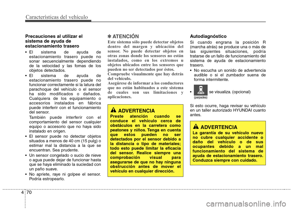 Hyundai Elantra 2012  Manual del propietario (in Spanish) Características del vehículo
70
4
Precauciones al utilizar el 
sistema de ayuda de
estacionamiento trasero 
 El sistema de ayuda de
estacionamiento trasero puede no sonar secuencialmente dependiendo