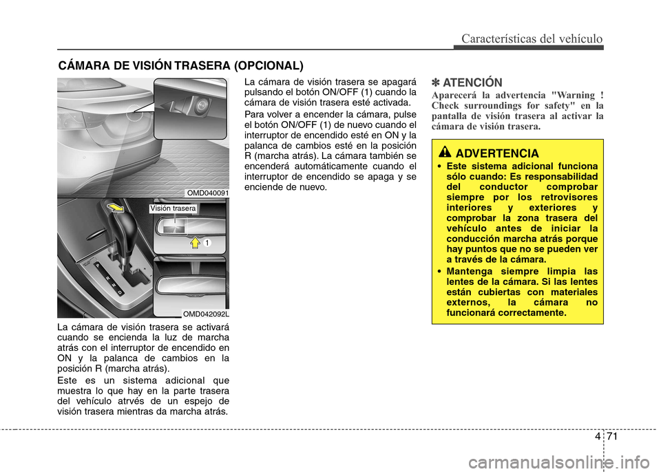 Hyundai Elantra 2012  Manual del propietario (in Spanish) 471
Características del vehículo
La cámara de visión trasera se activará cuando se encienda la luz de marcha
atrás con el interruptor de encendido enON y la palanca de cambios en laposición R (