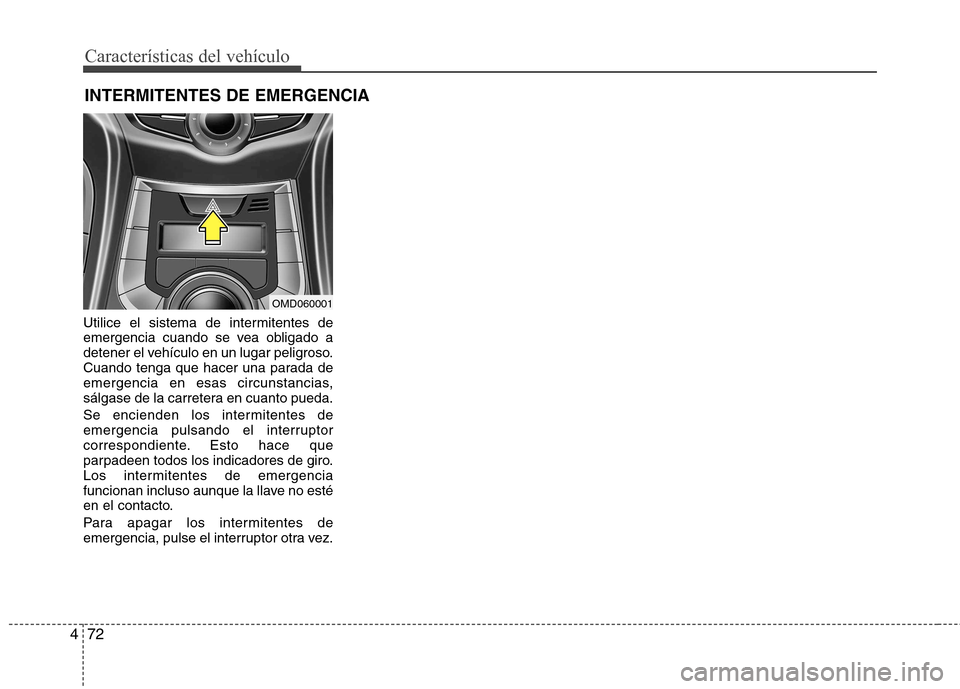 Hyundai Elantra 2012  Manual del propietario (in Spanish) Características del vehículo
72
4
Utilice el sistema de intermitentes de 
emergencia cuando se vea obligado a
detener el vehículo en un lugar peligroso.
Cuando tenga que hacer una parada de
emergen