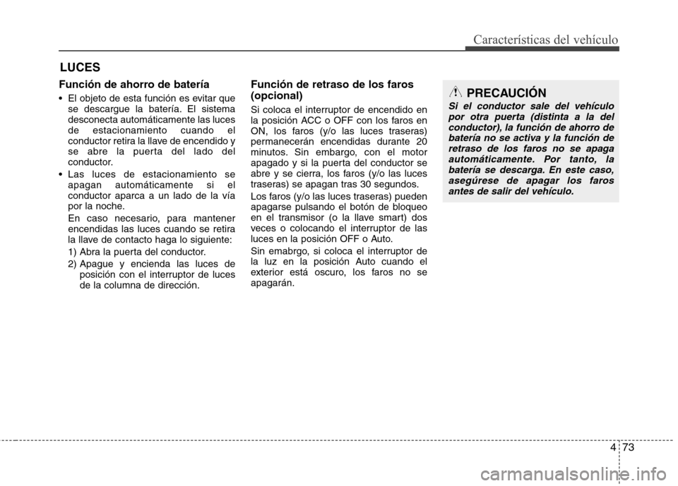 Hyundai Elantra 2012  Manual del propietario (in Spanish) 473
Características del vehículo
Función de ahorro de batería 
 El objeto de esta función es evitar quese descargue la batería. El sistema desconecta automáticamente las lucesde estacionamiento